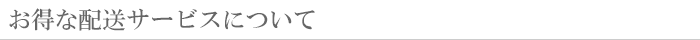 お得な配送サービスについて